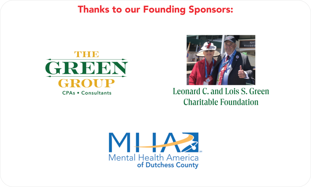 thanks to our founding sponsors- the green group, leonard C. and Lois S. Green charitable foundation, and Mental Health America Dutchess County